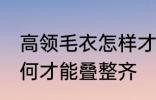 高领毛衣怎样才能叠整齐 高领毛衣如何才能叠整齐