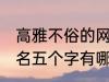 高雅不俗的网名五个字 高雅不俗的网名五个字有哪些