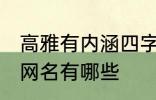 高雅有内涵四字网名 高雅有内涵四字网名有哪些