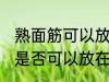 熟面筋可以放在冷冻室冷冻吗 熟面筋是否可以放在冷冻室冷冻