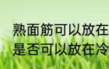 熟面筋可以放在冷冻室冷冻吗 熟面筋是否可以放在冷冻室冷冻