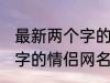 最新两个字的情侣网名大全 最新两个字的情侣网名有哪些