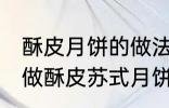 酥皮月饼的做法苏式月饼的做法 如何做酥皮苏式月饼