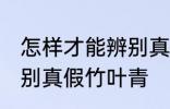 怎样才能辨别真假竹叶青 如何才能辨别真假竹叶青