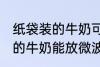 纸袋装的牛奶可以放微波炉吗 纸袋装的牛奶能放微波炉吗