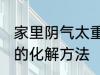 家里阴气太重怎么化解 家里阴气太重的化解方法