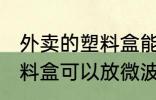 外卖的塑料盒能放微波炉吗 外卖的塑料盒可以放微波炉吗