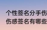 个性签名分手伤感签名 个性签名分手伤感签名有哪些