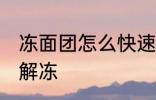 冻面团怎么快速解冻 冻面团如何快速解冻