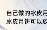 自己做的冰皮月饼能放几天 自己做的冰皮月饼可以放多久