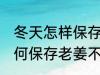 冬天怎样保存老姜不干不腐烂 冬天如何保存老姜不干不腐烂