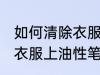 如何清除衣服上油性笔字迹 怎样清除衣服上油性笔字迹