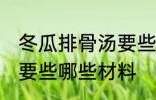 冬瓜排骨汤要些什么材料 冬瓜排骨汤要些哪些材料