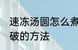 速冻汤圆怎么煮不会破 速冻汤圆煮不破的方法