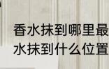 香水抹到哪里最好最能散发出香味 香水抹到什么位置最好最能散发出香味