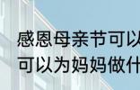 感恩母亲节可以做什么事 感恩母亲节可以为妈妈做什么事呢