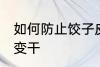 如何防止饺子皮变干 怎么防止饺子皮变干