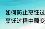 如何防止烹饪过程中藕变黑 怎样防止烹饪过程中藕变黑