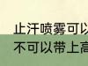 止汗喷雾可以带上高铁吗 止汗喷雾可不可以带上高铁