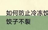 如何防止冷冻饺子不裂 怎么防止冷冻饺子不裂