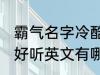 霸气名字冷酷好听英文 霸气名字冷酷好听英文有哪些