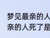 梦见最亲的人死了是怎么回事 梦见最亲的人死了是什么意思