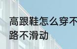 高跟鞋怎么穿不会滑 穿高跟鞋如何走路不滑动