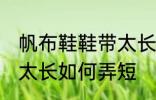 帆布鞋鞋带太长怎么弄短 帆布鞋鞋带太长如何弄短