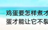 鸡蛋要怎样煮才能不裂开呢 怎样煮鸡蛋才能让它不裂开