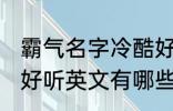 霸气名字冷酷好听英文 霸气名字冷酷好听英文有哪些