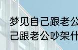 梦见自己跟老公吵架怎么回事 梦见自己跟老公吵架什么回事