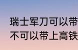 瑞士军刀可以带上高铁吗 瑞士军刀可不可以带上高铁