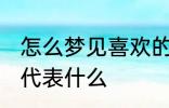 怎么梦见喜欢的人 梦见自己喜欢的人代表什么