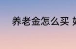 养老金怎么买 如何购买养老保险