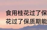 食用桂花过了保质期可以吃吗 食用桂花过了保质期能不能吃