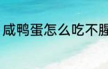 咸鸭蛋怎么吃不腥 咸鸭蛋如何吃不腥