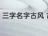 三字名字古风 古风的三个字名字精选