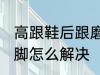 高跟鞋后跟磨脚怎么办 高跟鞋后跟磨脚怎么解决