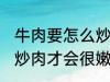 牛肉要怎么炒肉才会很嫩 牛肉要如何炒肉才会很嫩