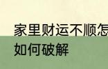 家里财运不顺怎么破解 家里财运不顺如何破解