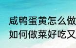 咸鸭蛋黄怎么做菜好吃又简单 鸭蛋黄如何做菜好吃又简单