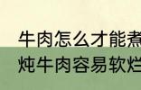 牛肉怎么才能煮的很烂很好吃啊 如何炖牛肉容易软烂