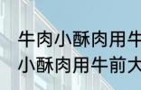 牛肉小酥肉用牛的哪个部位的肉 牛肉小酥肉用牛前大腿的肉对吗