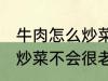 牛肉怎么炒菜不会很老啊 牛肉怎如何炒菜不会很老