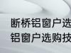 断桥铝窗户选购技巧有哪些 关于断桥铝窗户选购技巧