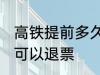 高铁提前多久可以退票 高铁提前几天可以退票