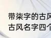 带柒字的古风名字四个字 儒雅温厚的古风名字四个字