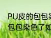 PU皮的包包染色了怎么洗掉 PU皮的包包染色了如何洗掉