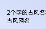 2个字的古风名字 比较好听的两个字古风网名