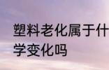 塑料老化属于什么变化 塑料老化是化学变化吗